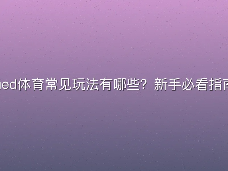 ued体育常见玩法有哪些？新手必看指南